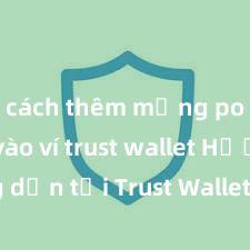 cách thêm mạng polygon vào ví trust wallet Hướng dẫn tải Trust Wallet trên CH Play & App Store tại Việt Nam