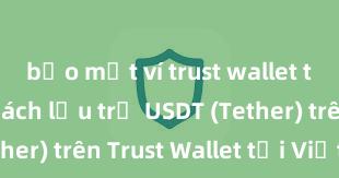 bảo mật ví trust wallet tốt không Cách lưu trữ USDT (Tether) trên Trust Wallet tại Việt Nam