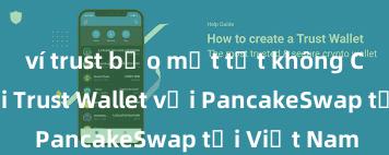 ví trust bảo mật tốt không Cách kết nối Trust Wallet với PancakeSwap tại Việt Nam