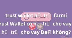 trust wallet hỗ trợ farming không Trust Wallet có hỗ trợ cho vay DeFi không?