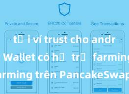 tải ví trust cho android Trust Wallet có hỗ trợ farming trên PancakeSwap không?