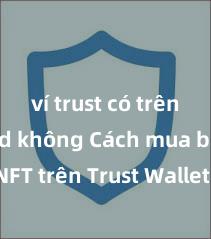 ví trust có trên android không Cách mua bán NFT trên Trust Wallet tại Việt Nam